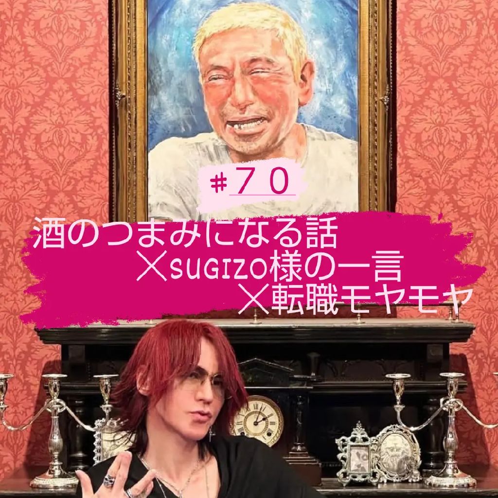 #70 酒のつまみになる話☓SUGIZO様の一言☓転職モヤモヤ