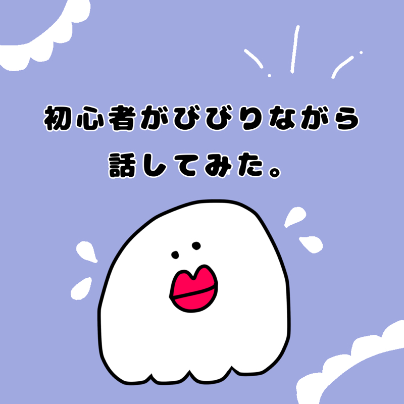 初心者がびびりながら話してみた。