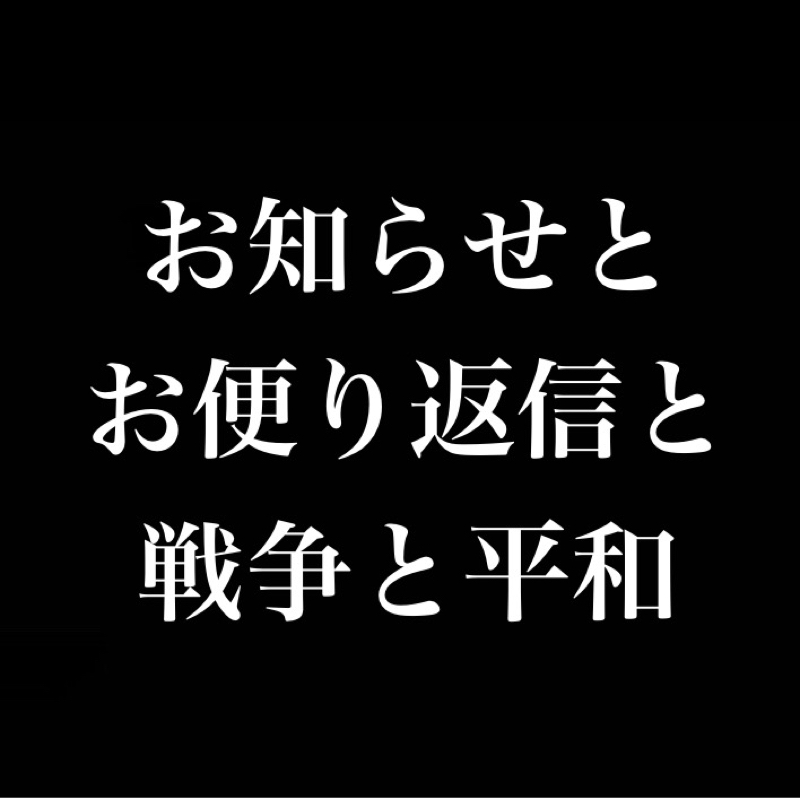 「お知らせ」と「お便り返信」と「戦争と平和」