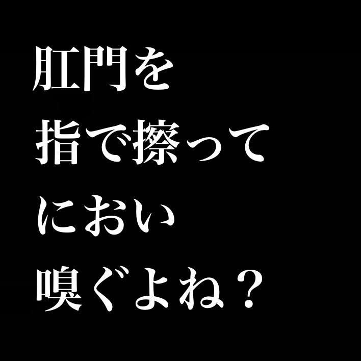 自分の肛門を指で擦ってにおい嗅ぐよね?
