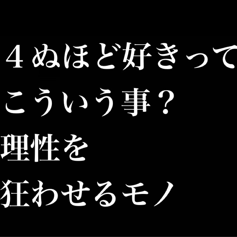 ４ぬほど好きってこういう事？／理性を狂わせるモノ