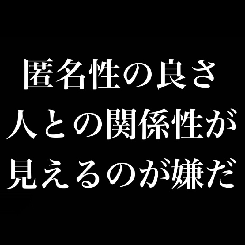 匿名性の良さ／人との関係性が見えるのが嫌だ