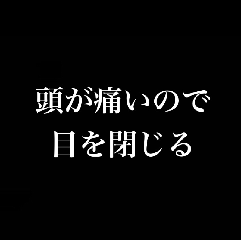頭が痛いので目を閉じる／ナニかを探し求めているモヤモヤ