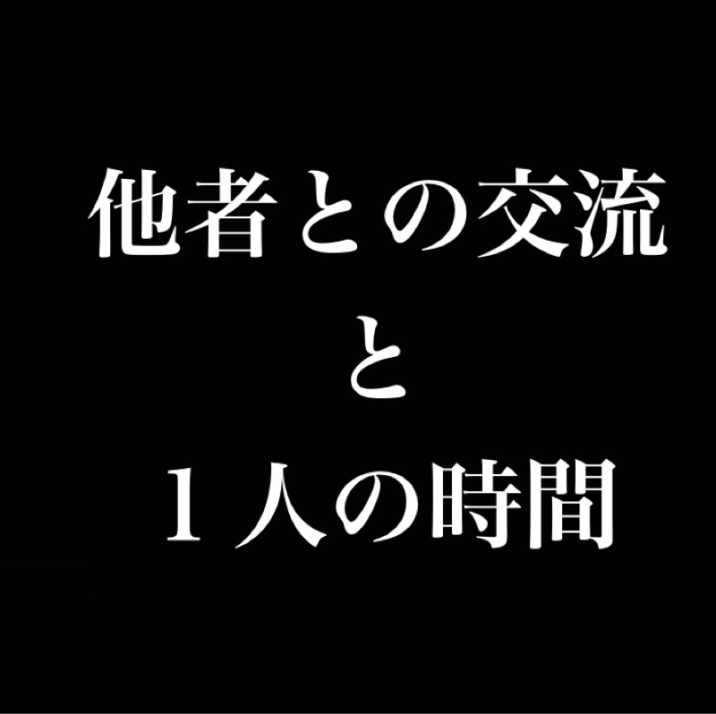 他者との交流と1人の時間、どちらも同じくらい大切だ。
