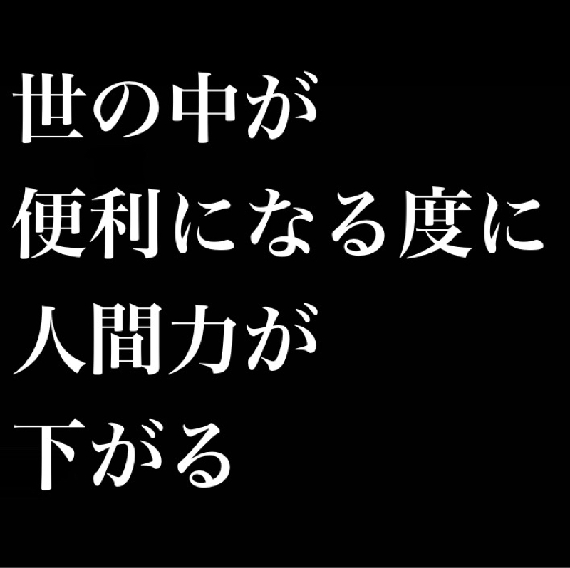 世の中が便利になる度に人間力が下がる／道具に支配されている