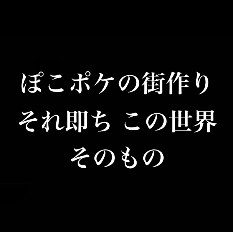 ぽこポケの街作り、それ即ちこの世界そのもの