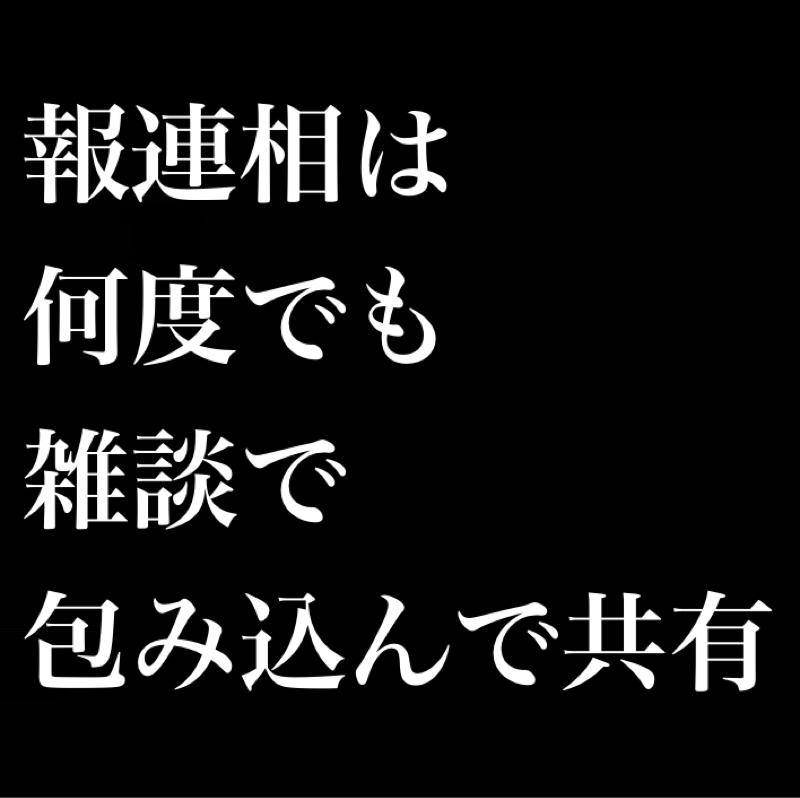 報連相は何度でも、雑談で包み込んで共有／意識高すぎると劣等感、ちょっと上が1番良い