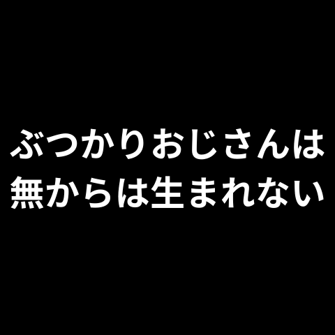 ぶつかりおじさんは無からは生まれない