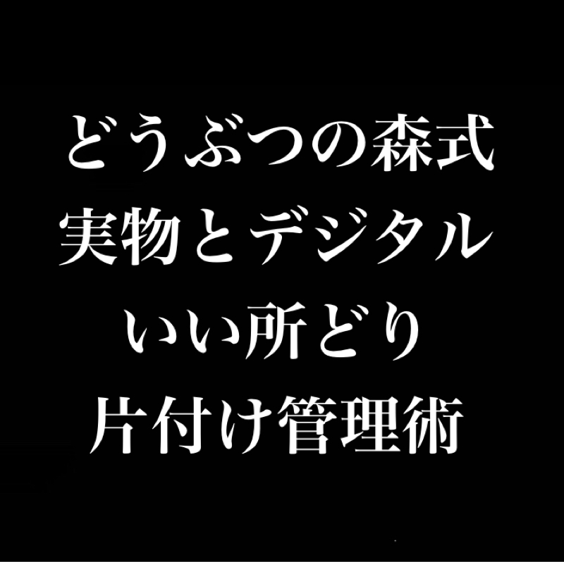 どうぶつの森式 実物とデジタルの良い所どり片付け管理術（願望）