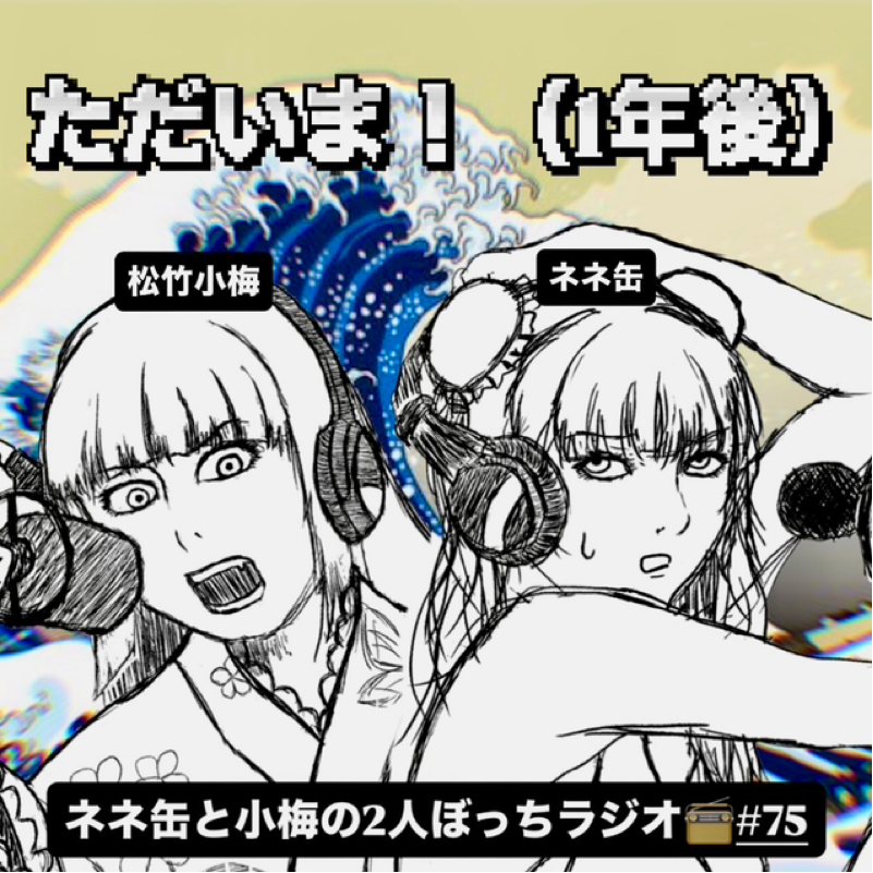 ネネ缶と小梅の2人ぼっちラジオ #75 ただいま！(1年後)