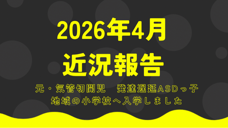 近況報告2026年4月〜元・気管切開児の発達遅延ASDっ子無事に地域小学校に入学しました