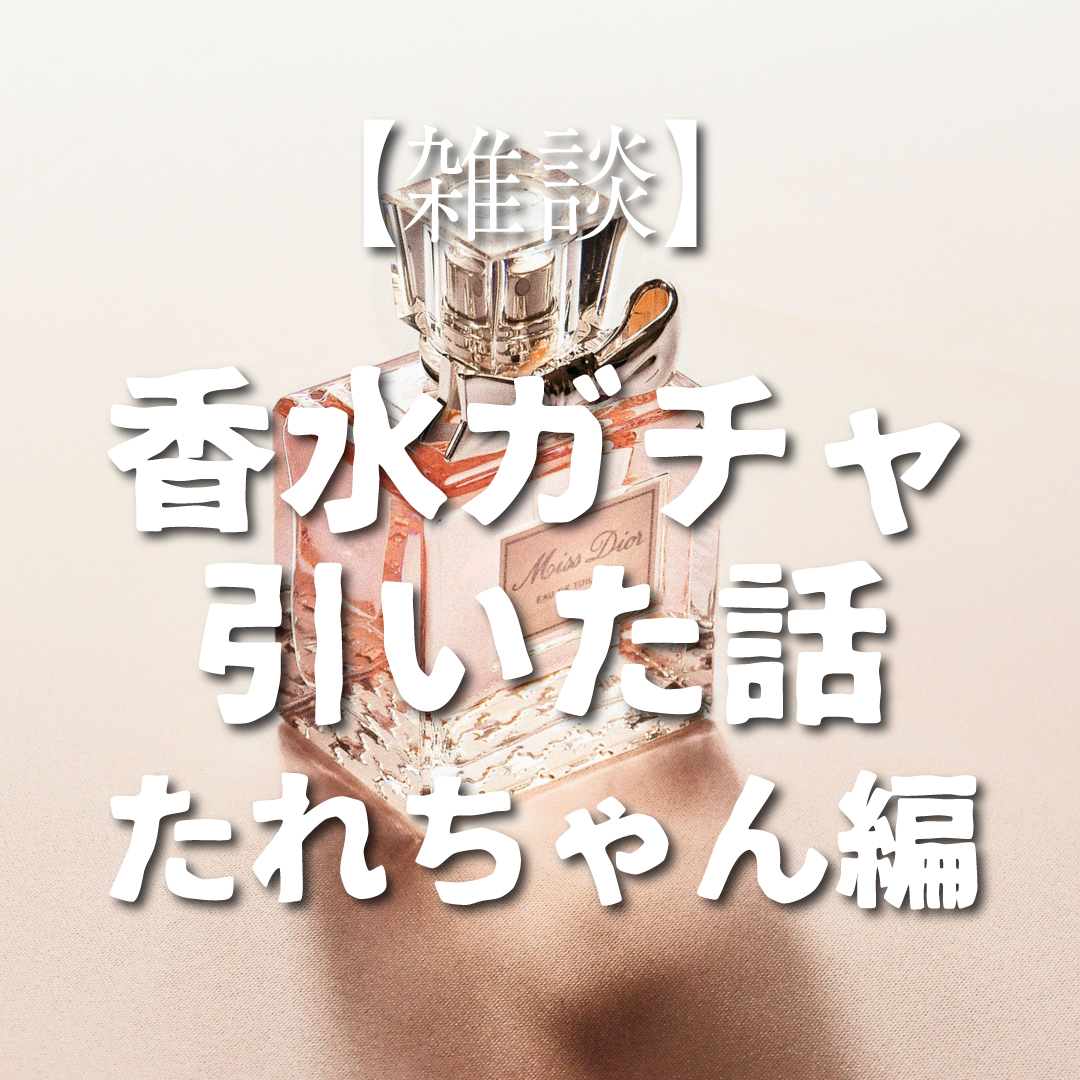 【雑談】香水ガチャ引いた話たれちゃん編