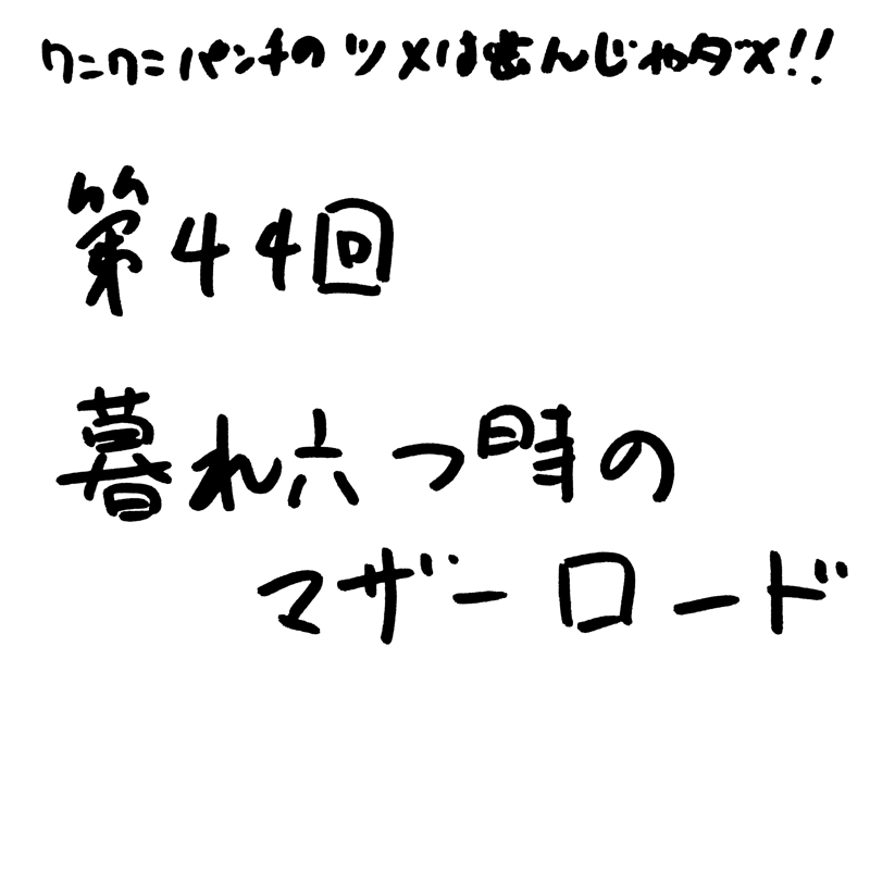 第43回 暮れ六つ時のマザーロード