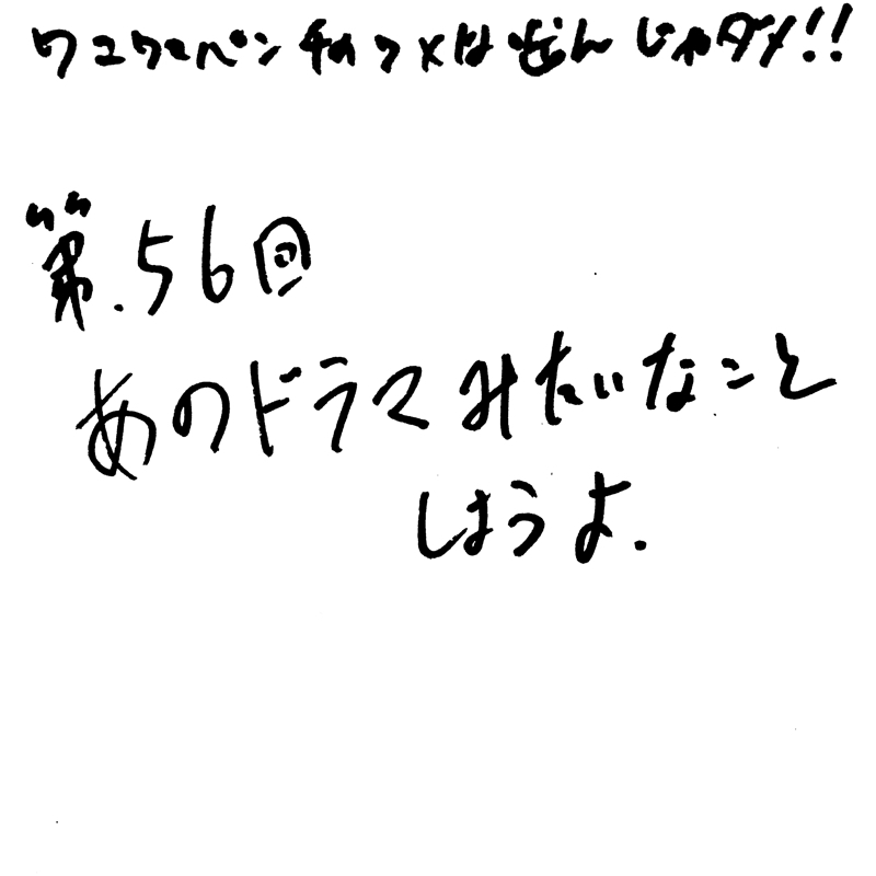 第56回 あのドラマみたいなことしようよ