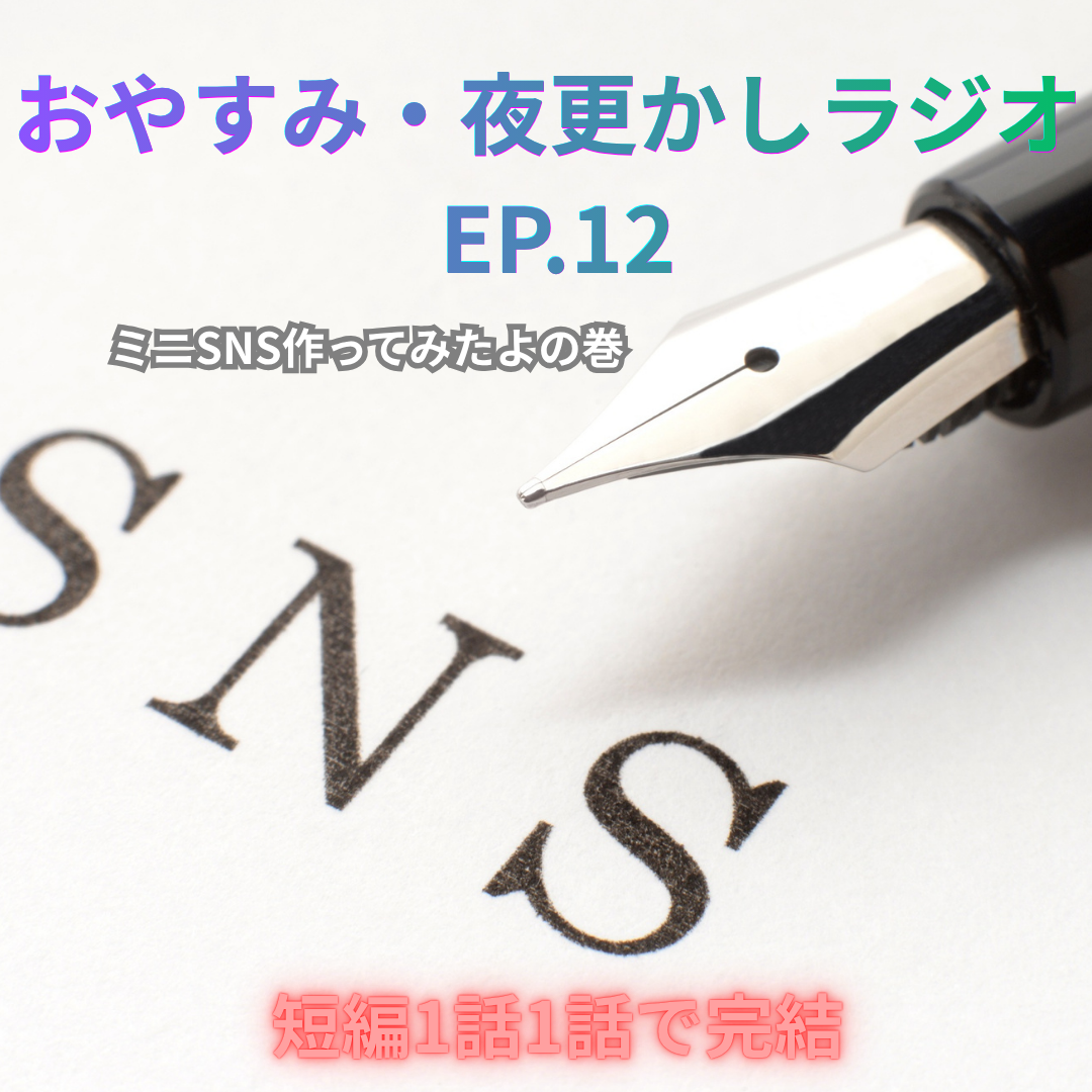 ミニSNS作ってみたよの巻　おやすみ・夜更かしラジオ  EP.12