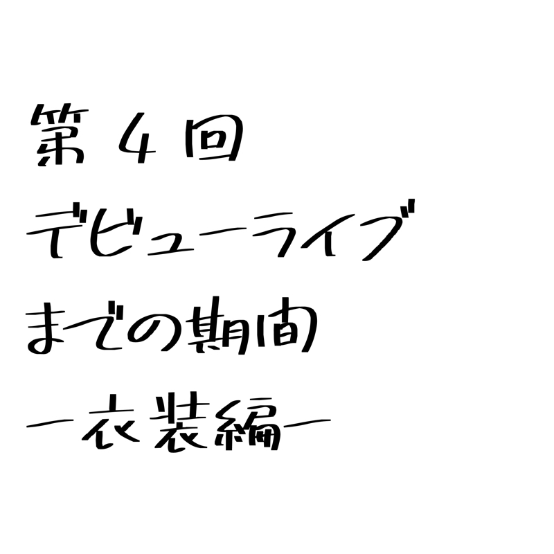 第4回 「デビューライブまでの期間 〜衣装編〜」