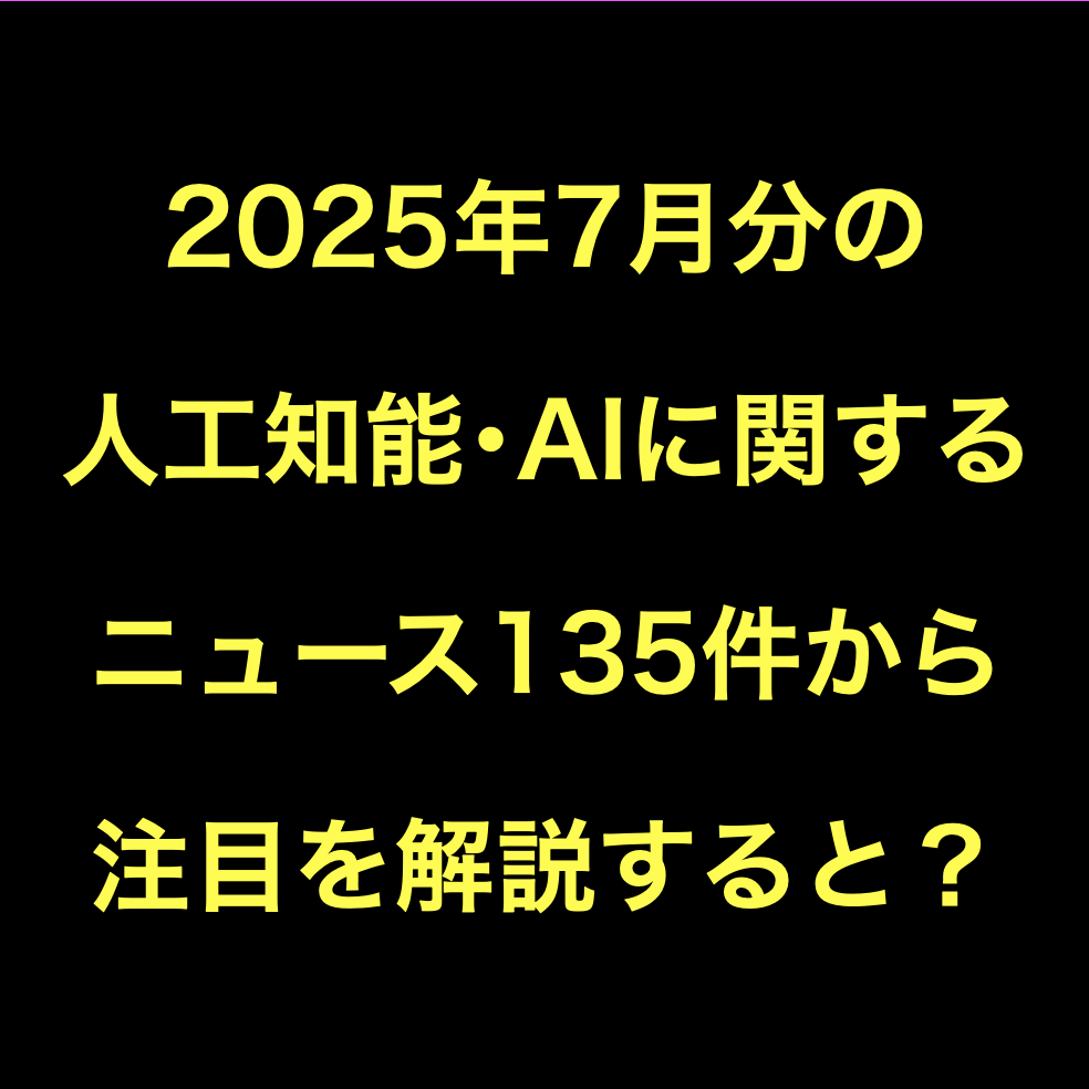 人工知能・AIに関するニュース(2025年7月分)Podcast配信135選