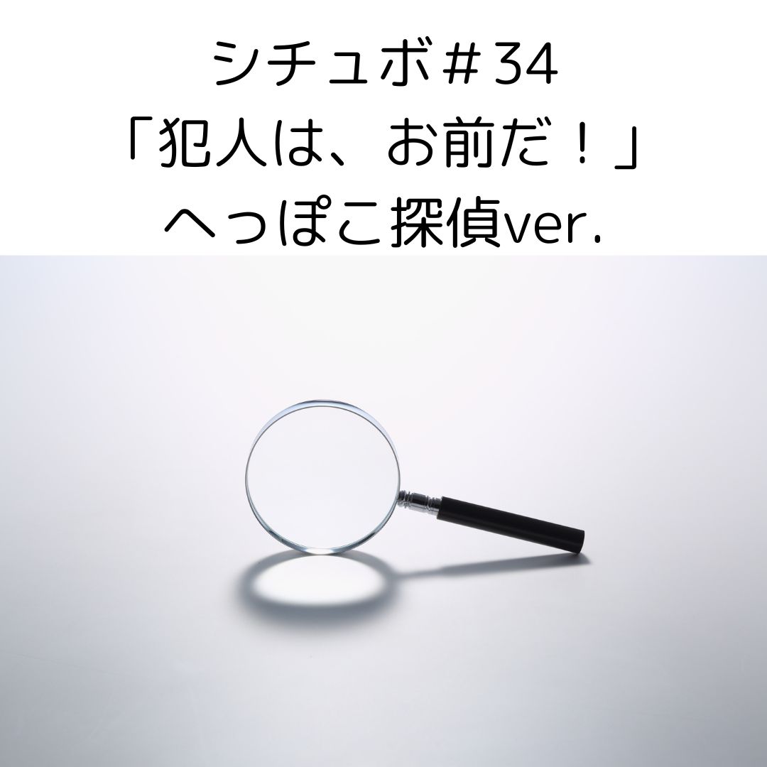 シチュボ＃34　「犯人は、お前だ！」へっぽこ探偵ver.
