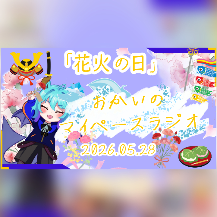 《05/28：花火の日》あなたのじかんをたいむじゃっく！ 【おかいのマイペースラジオ】